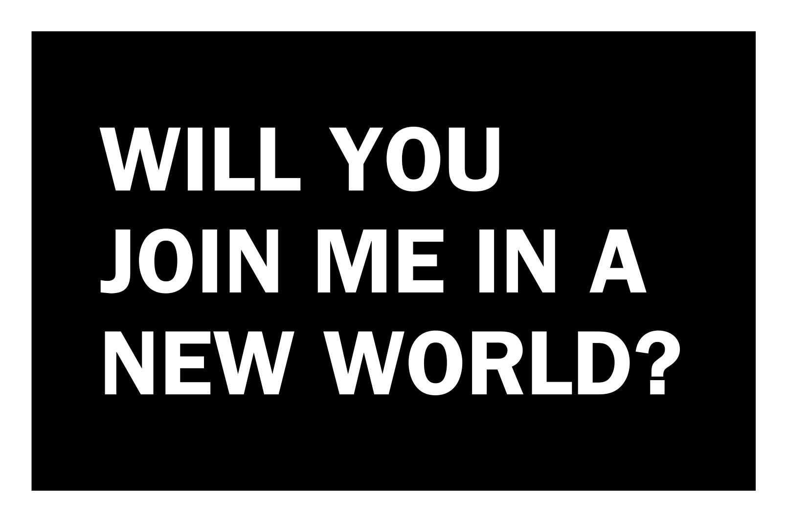The words "WILL YOU JOIN ME IN A NEW WORLD?" appear in thick white san-serif letters on a black background, with a white border around the image.